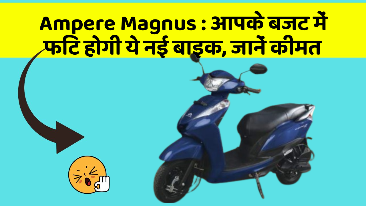 Ampere Magnus : आपके बजट में फिट होगी ये नई बाइक, जानें कीमत
