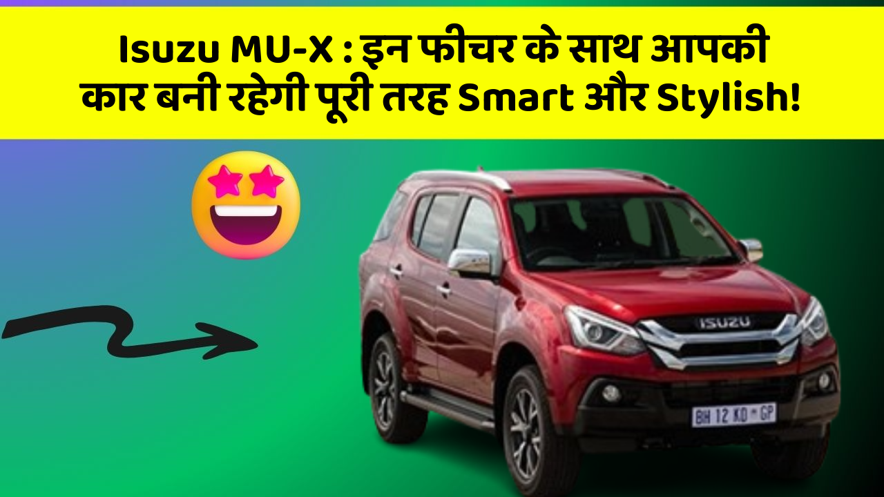 Isuzu MU-X : इन फीचर के साथ आपकी कार बनी रहेगी पूरी तरह Smart और Stylish!