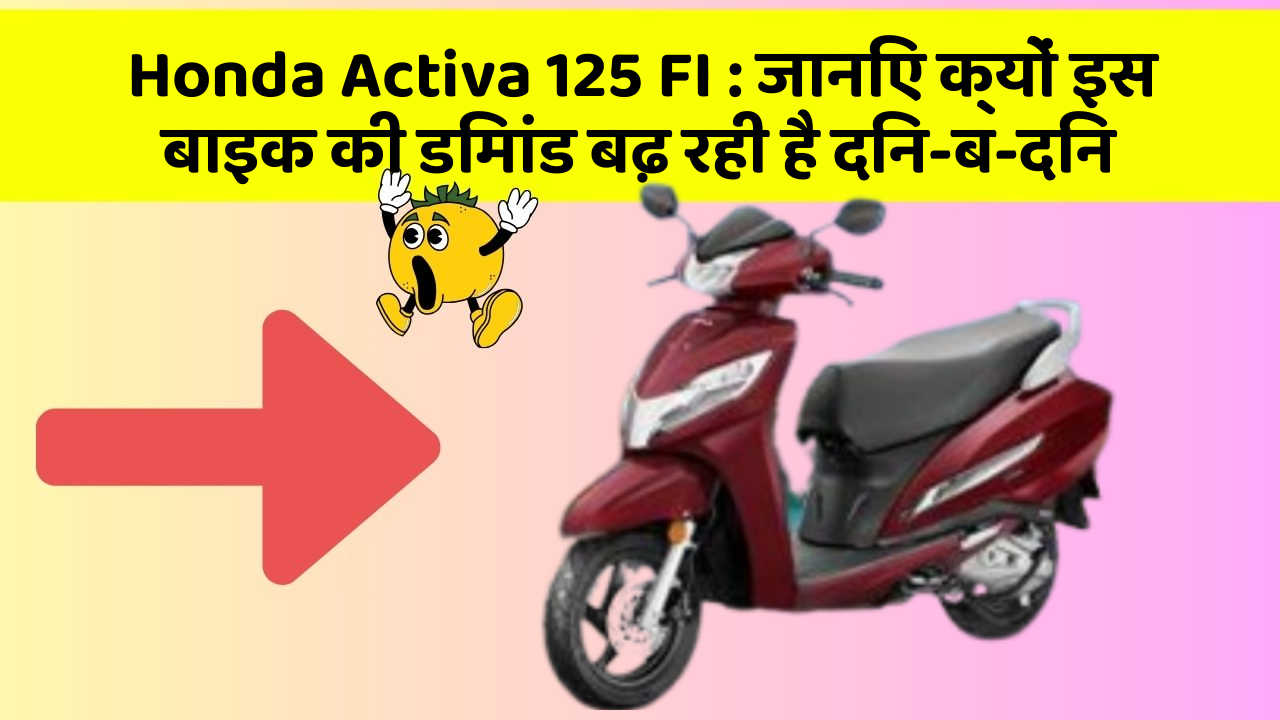 Honda Activa 125 FI : जानिए क्यों इस बाइक की डिमांड बढ़ रही है दिन-ब-दिन