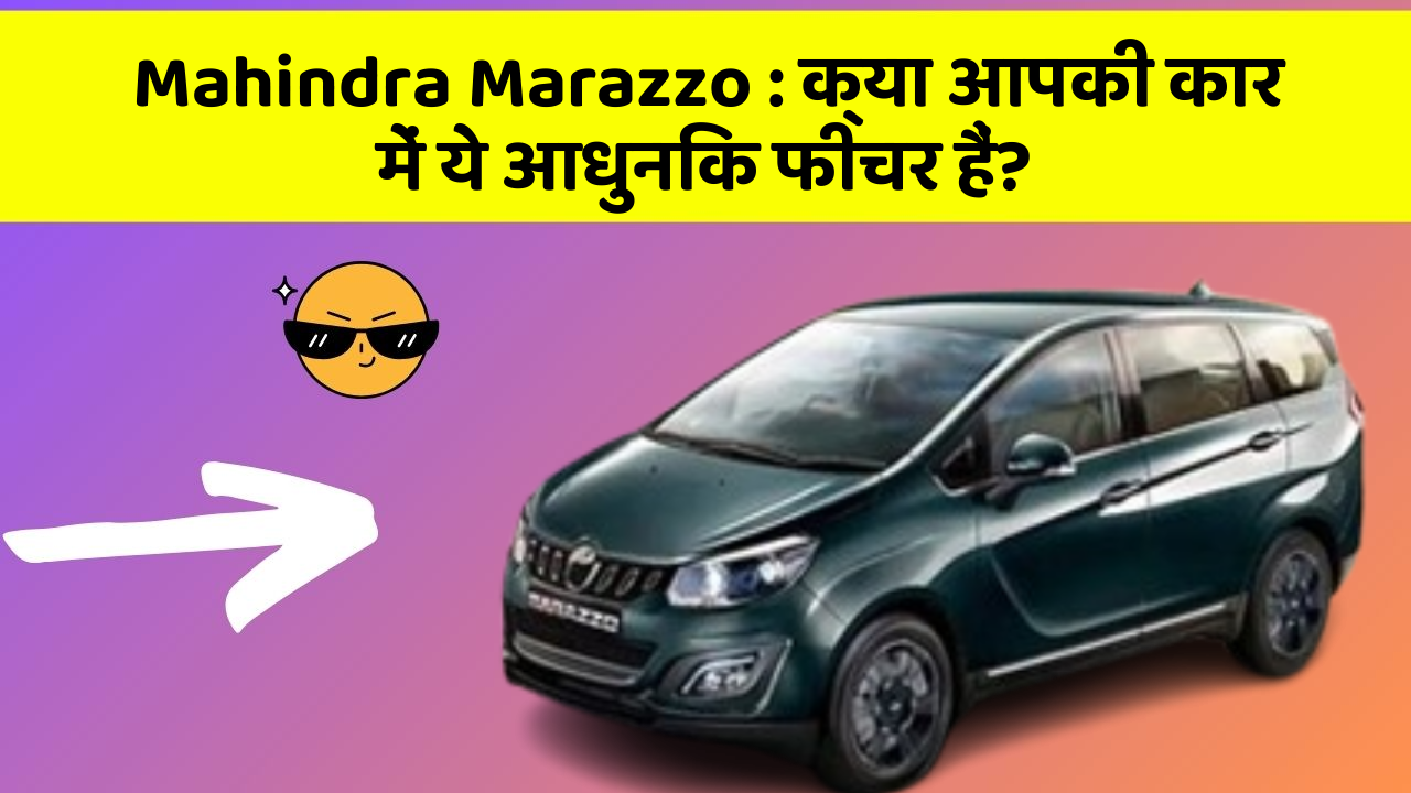 Mahindra Marazzo: क्या आपकी कार में ये आधुनिक फीचर हैं?