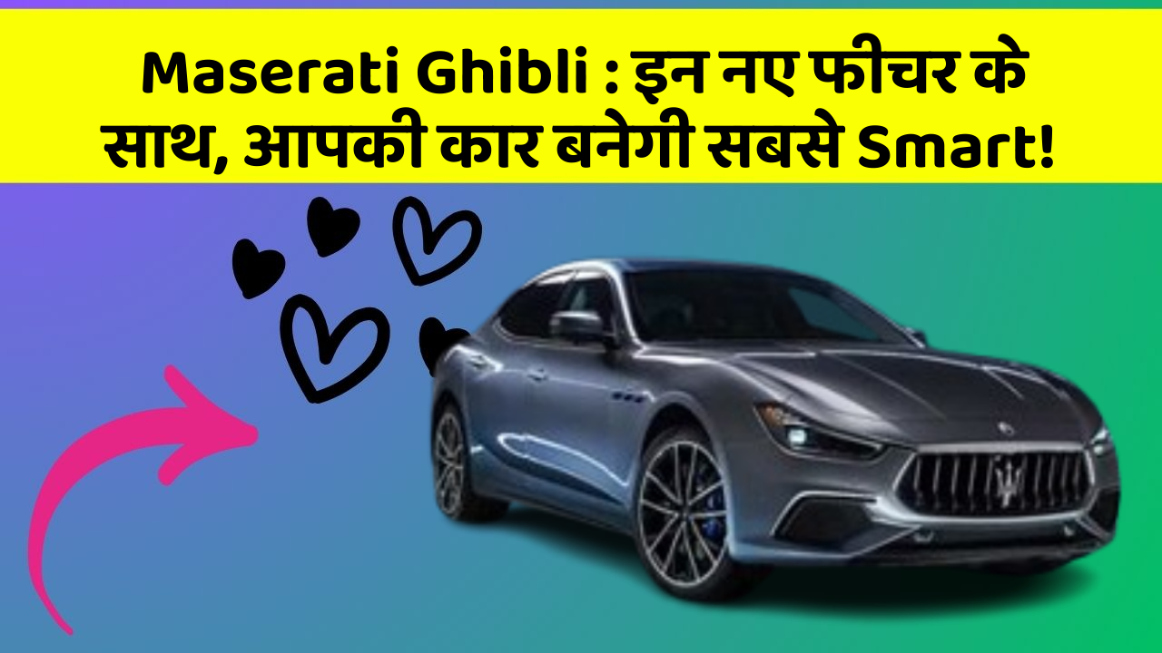 Maserati Ghibli : इन नए फीचर के साथ, आपकी कार बनेगी सबसे Smart!