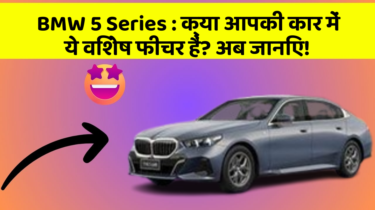 BMW 5 Series:क्या आपकी कार में ये विशेष फीचर हैं? अब जानिए!