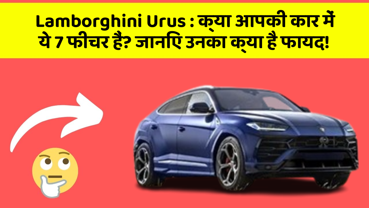 Lamborghini Urus : क्या आपकी कार में ये 7 फीचर हैं? जानिए उनका क्या है फायद!