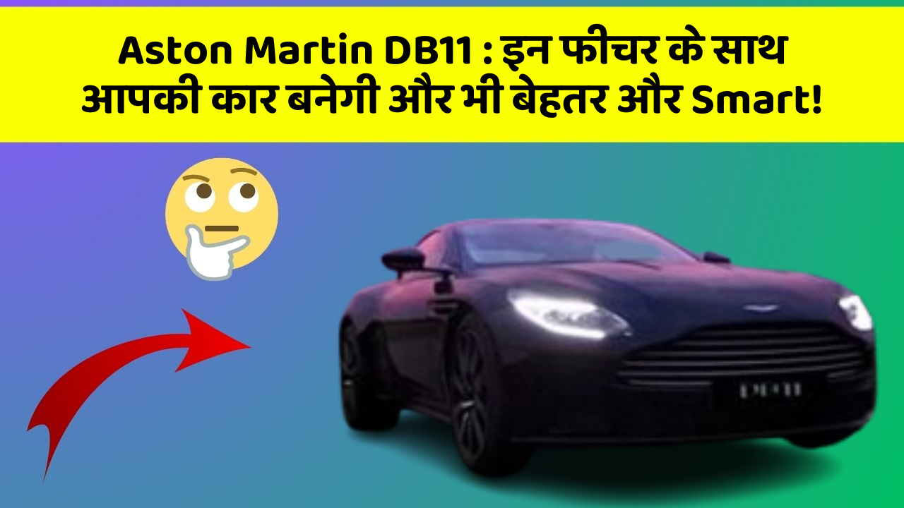 Aston Martin DB11 : इन फीचर के साथ आपकी कार बनेगी और भी बेहतर और Smart!