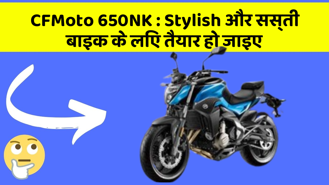 CFMoto 650NK : Stylish और सस्ती बाइक के लिए तैयार हो जाइए