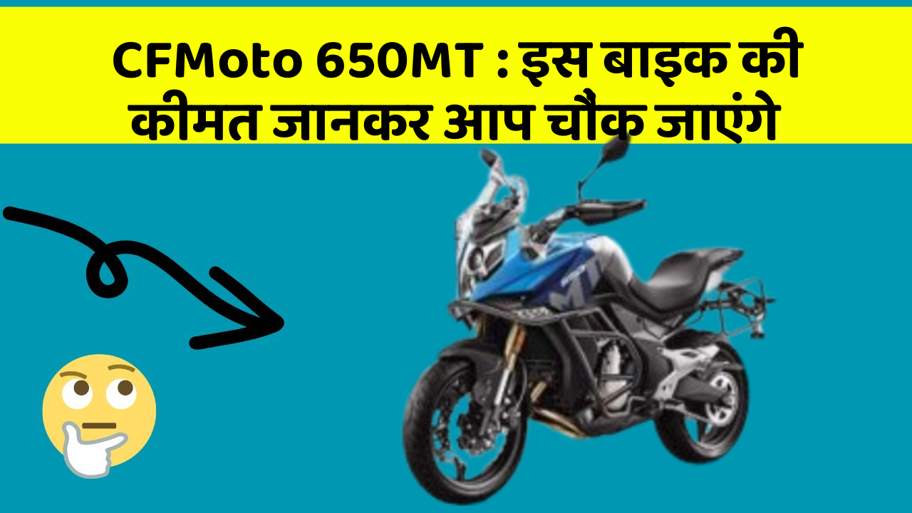 CFMoto 650MT : इस बाइक की कीमत जानकर आप चौंक जाएंगे