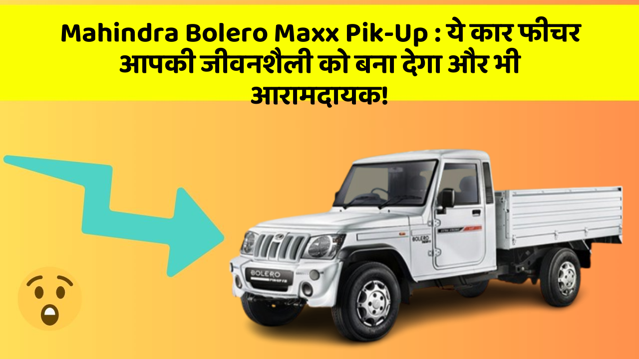 Mahindra Bolero Maxx Pik-Up : ये कार फीचर आपकी जीवनशैली को बना देगा और भी आरामदायक!