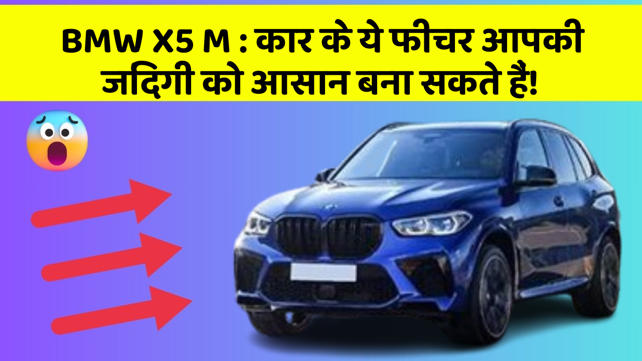 BMW X5 M : कार के ये फीचर आपकी जिंदगी को आसान बना सकते हैं!