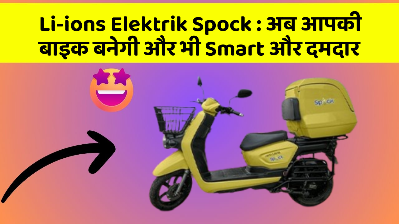 Li-ions Elektrik Spock: अब आपकी बाइक बनेगी और भी Smart और दमदार