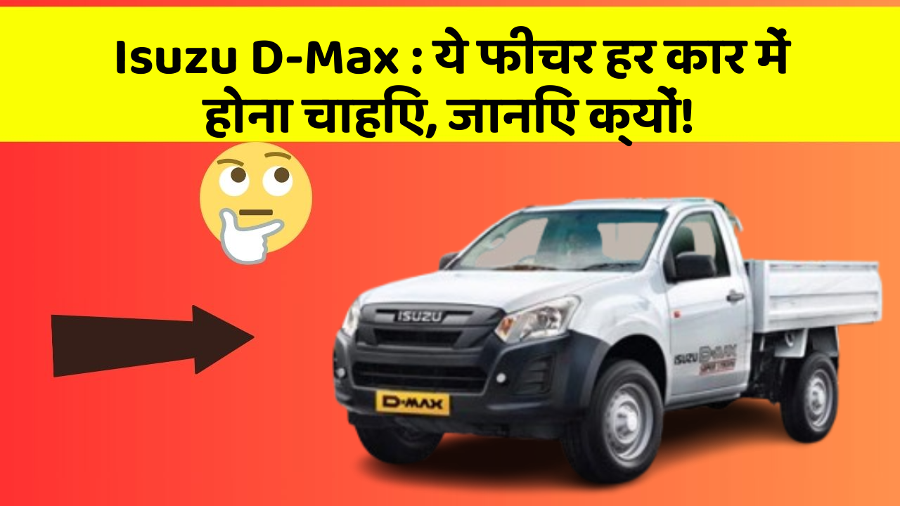Isuzu D-Max: ये फीचर हर कार में होना चाहिए, जानिए क्यों!