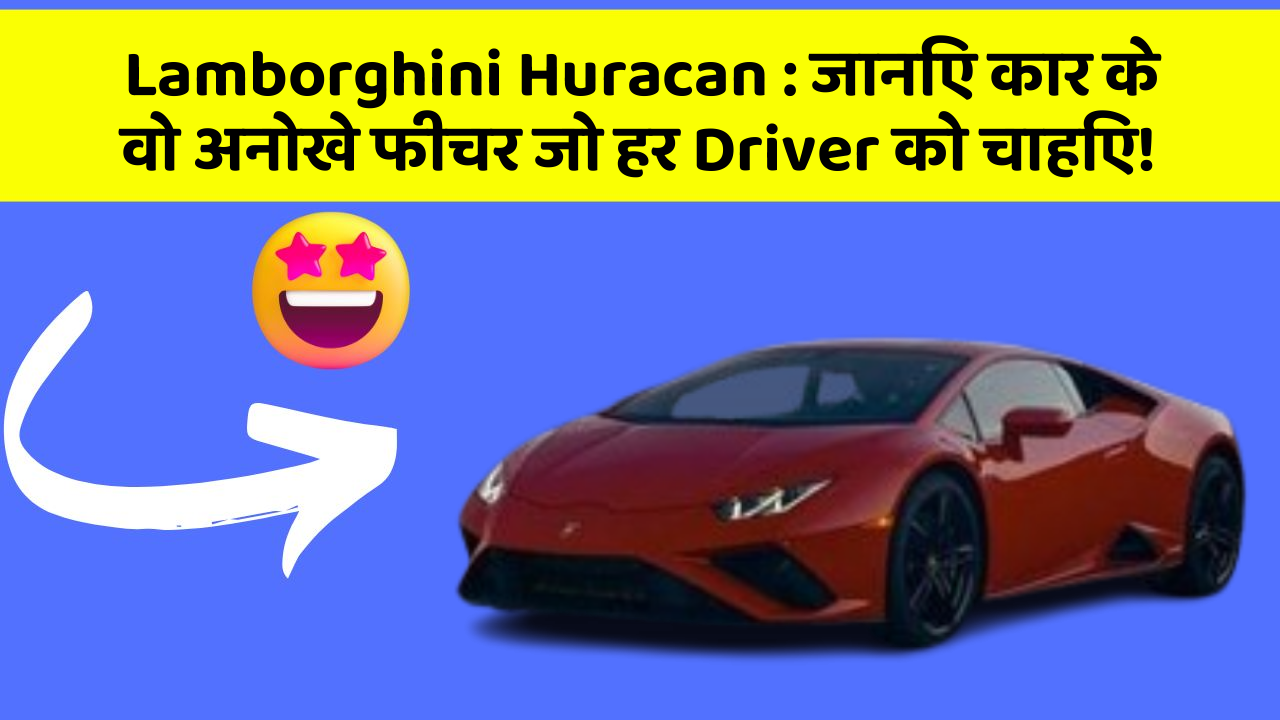 Lamborghini Huracan: जानिए कार के वो अनोखे फीचर जो हर Driver को चाहिए!