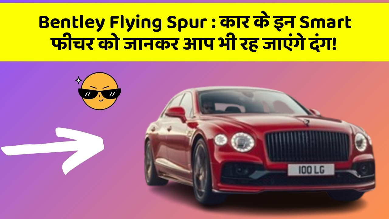 Bentley Flying Spur : कार के इन Smart फीचर को जानकर आप भी रह जाएंगे दंग!