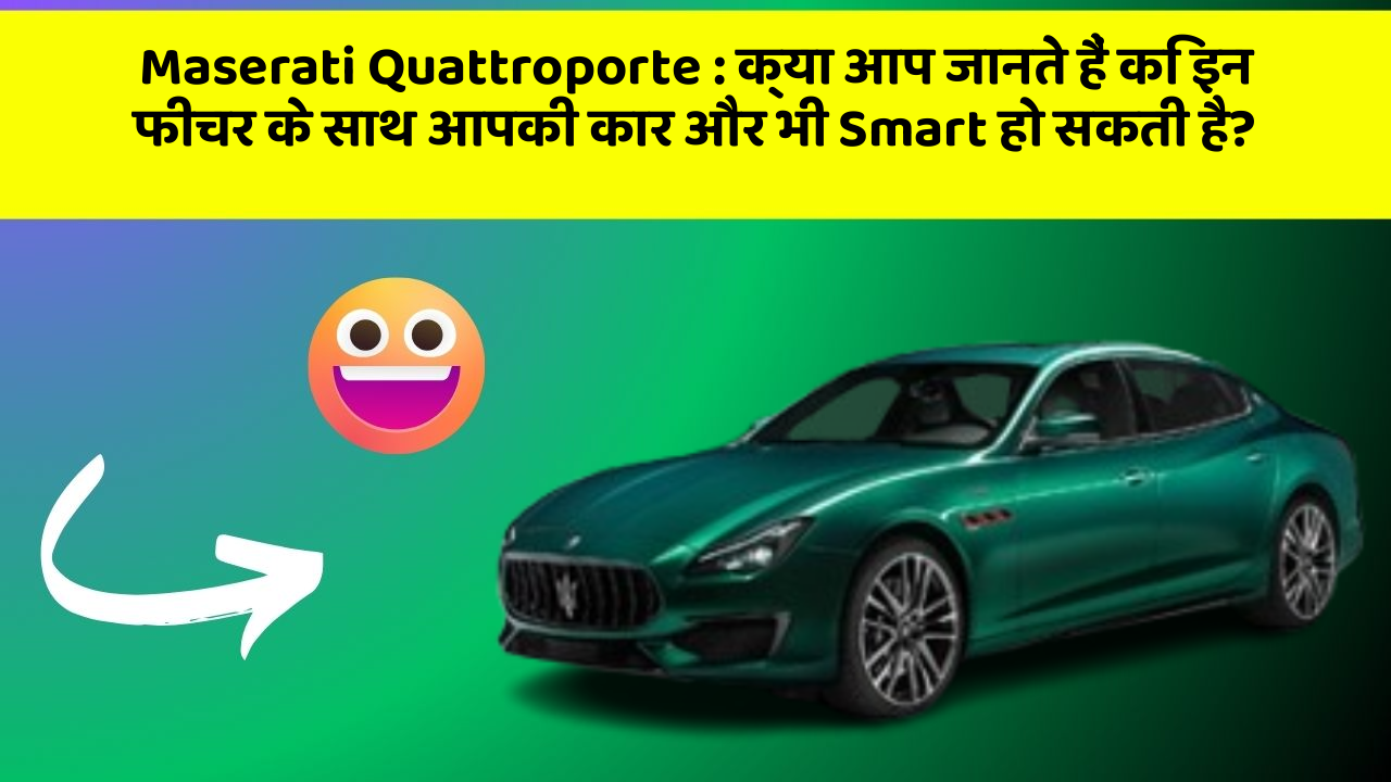 Maserati Quattroporte : क्या आप जानते हैं कि इन फीचर के साथ आपकी कार और भी Smart हो सकती है?
