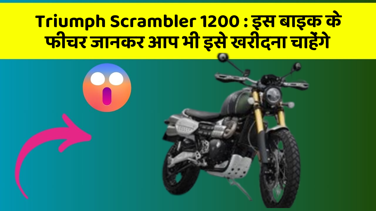 Triumph Scrambler 1200 : इस बाइक के फीचर जानकर आप भी इसे खरीदना चाहेंगे