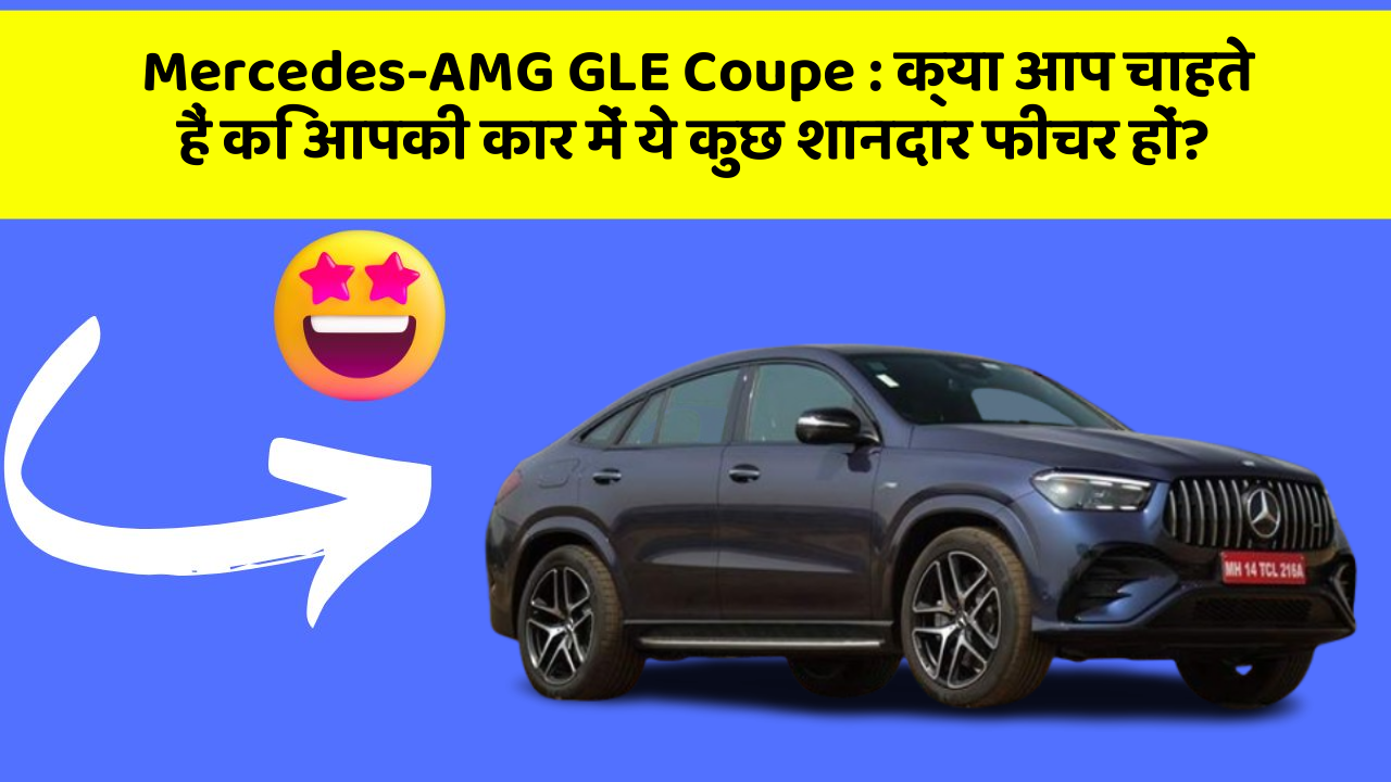 Mercedes-AMG GLE Coupe : क्या आप चाहते हैं कि आपकी कार में ये कुछ शानदार फीचर हों?