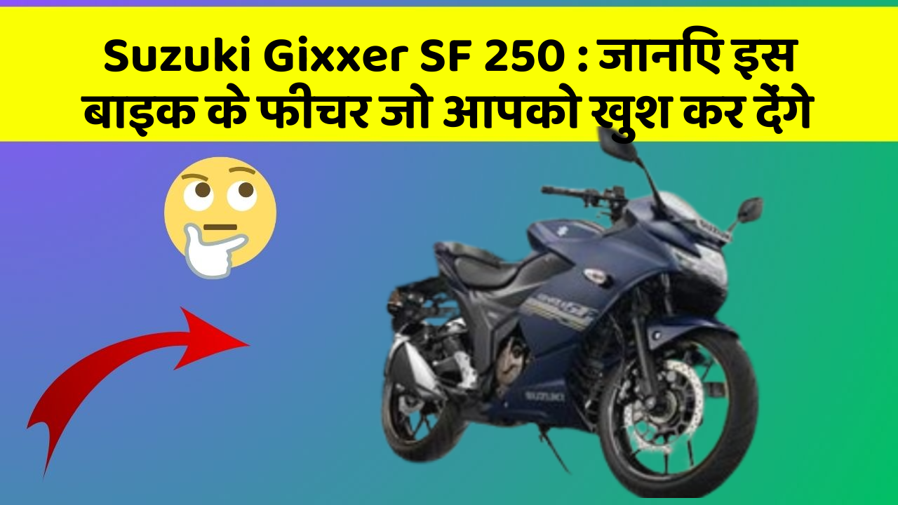 Suzuki Gixxer SF 250 : जानिए इस बाइक के फीचर जो आपको खुश कर देंगे