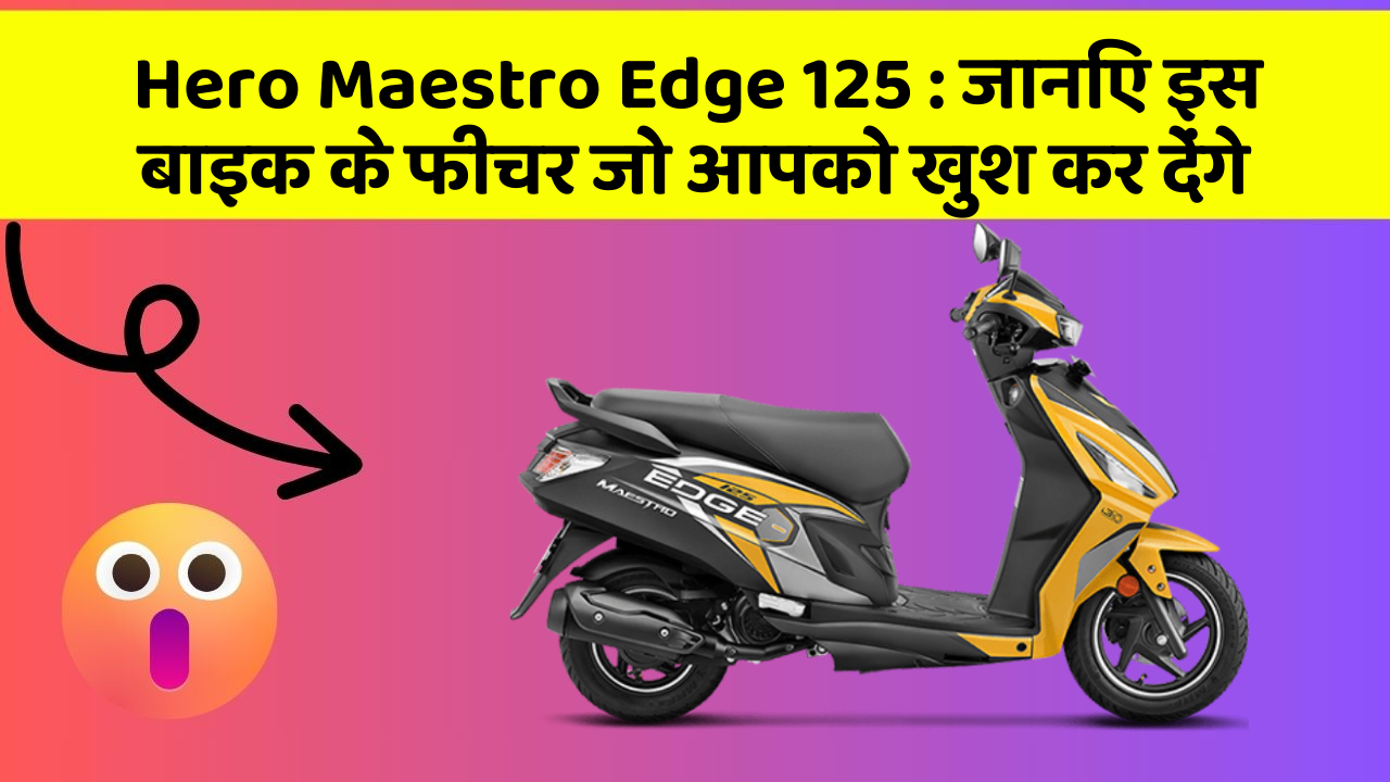 Hero Maestro Edge 125 : जानिए इस बाइक के फीचर जो आपको खुश कर देंगे