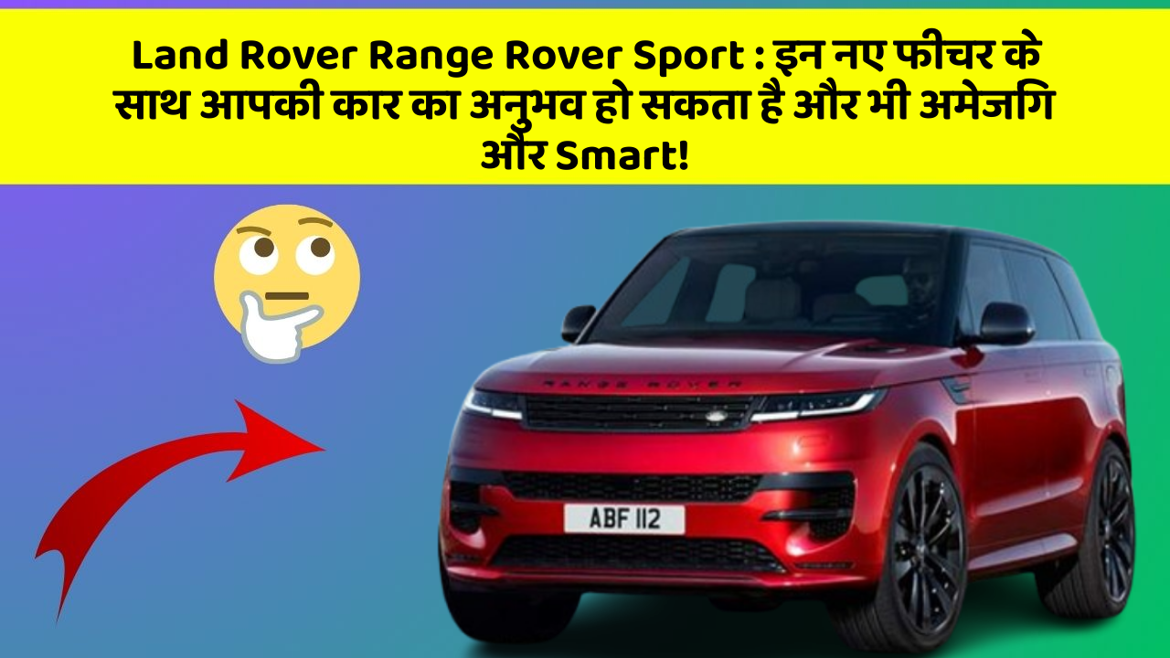 Land Rover Range Rover Sport : इन नए फीचर के साथ आपकी कार का अनुभव हो सकता है और भी अमेजिंग और Smart!