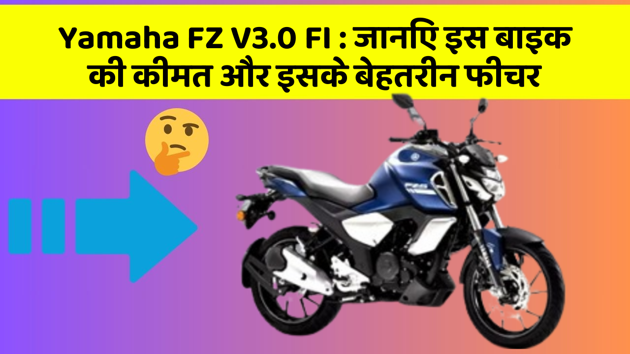 Yamaha FZ V3.0 FI : जानिए इस बाइक की कीमत और इसके बेहतरीन फीचर