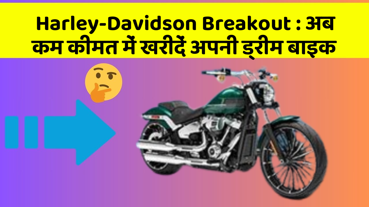 Harley-Davidson Breakout: अब कम कीमत में खरीदें अपनी ड्रीम बाइक