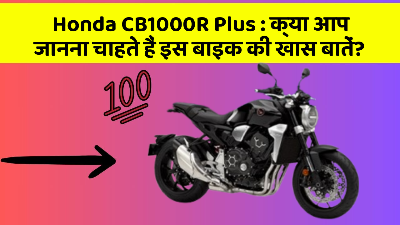 Honda CB1000R Plus : क्या आप जानना चाहते हैं इस बाइक की खास बातें?