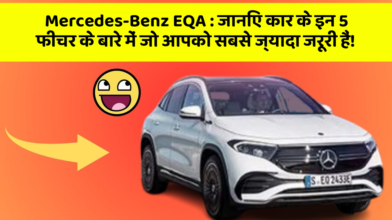 Mercedes-Benz EQA : जानिए कार के इन 5 फीचर के बारे में जो आपको सबसे ज्यादा जरूरी हैं!