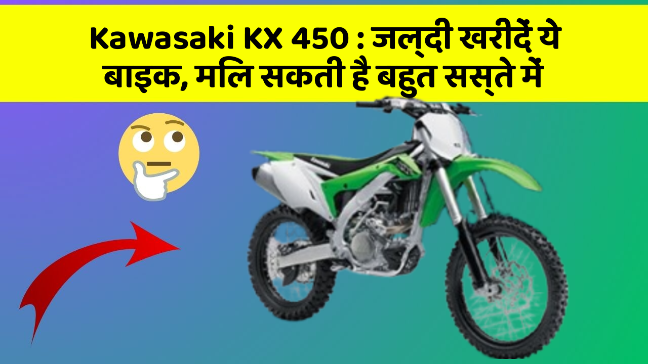 Kawasaki KX 450 : जल्दी खरीदें ये बाइक, मिल सकती है बहुत सस्ते में