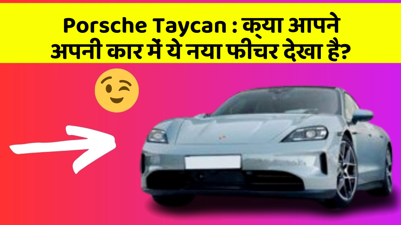Porsche Taycan : क्या आपने अपनी कार में ये नया फीचर देखा है?