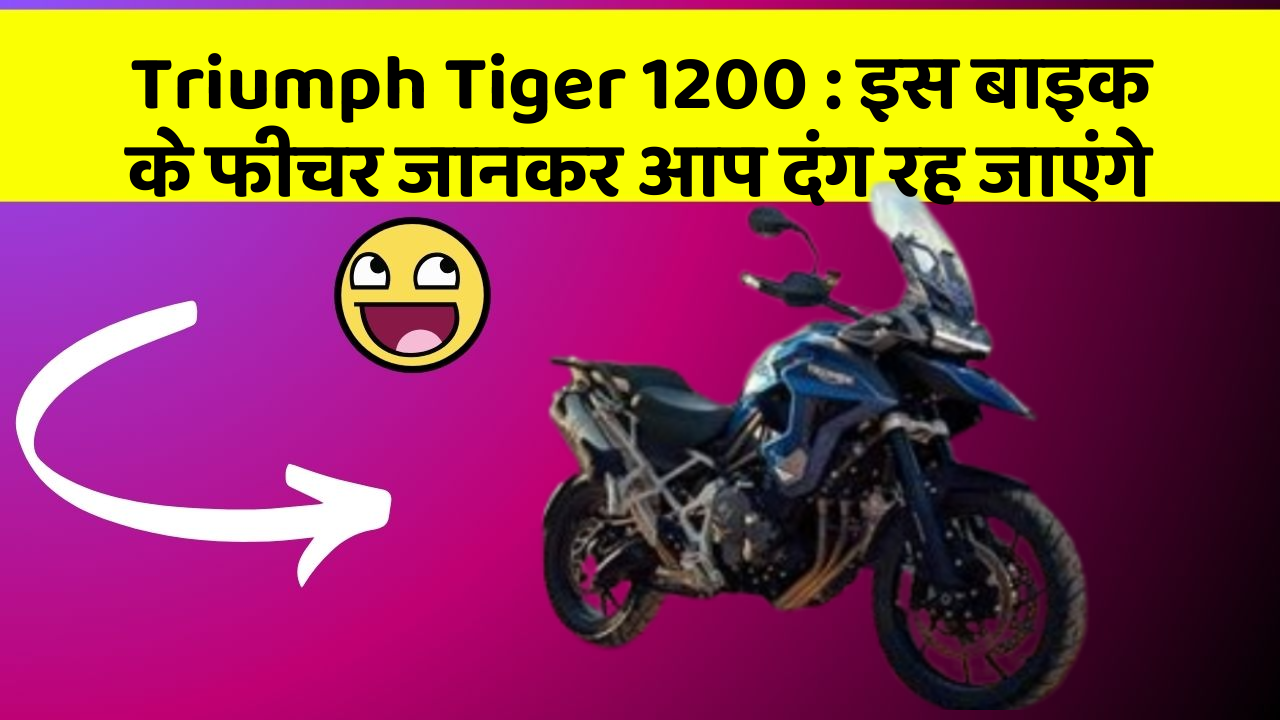 Triumph Tiger 1200: इस बाइक के फीचर जानकर आप दंग रह जाएंगे