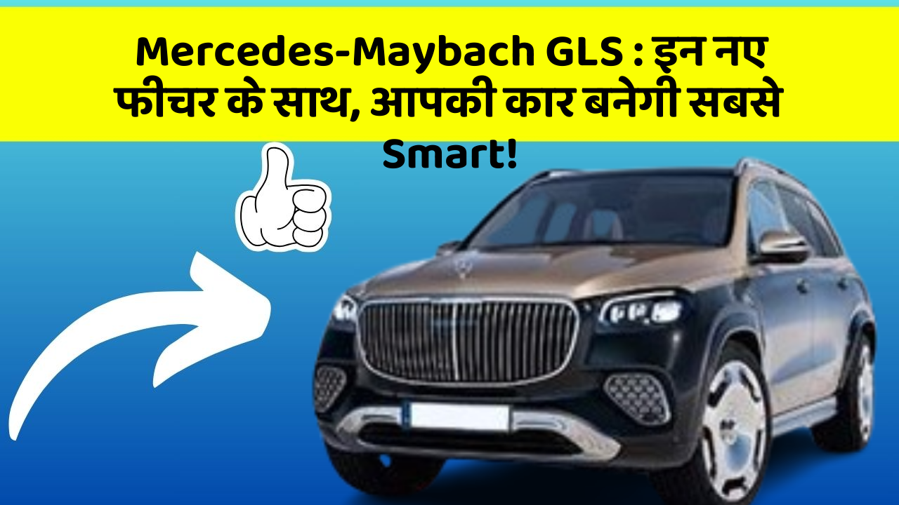 Mercedes-Maybach GLS:इन नए फीचर के साथ, आपकी कार बनेगी सबसे Smart!
