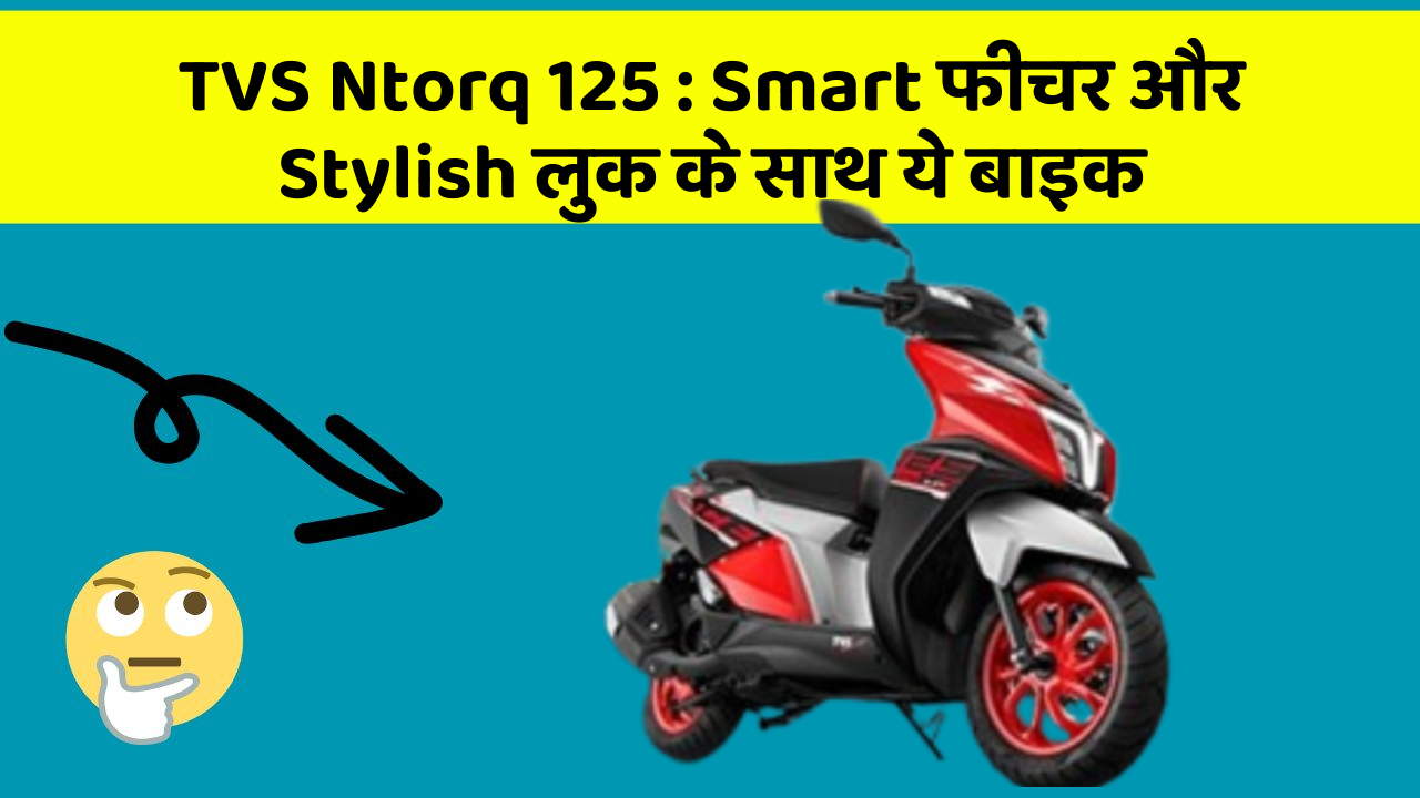 TVS Ntorq 125 : Smart फीचर और Stylish लुक के साथ ये बाइक