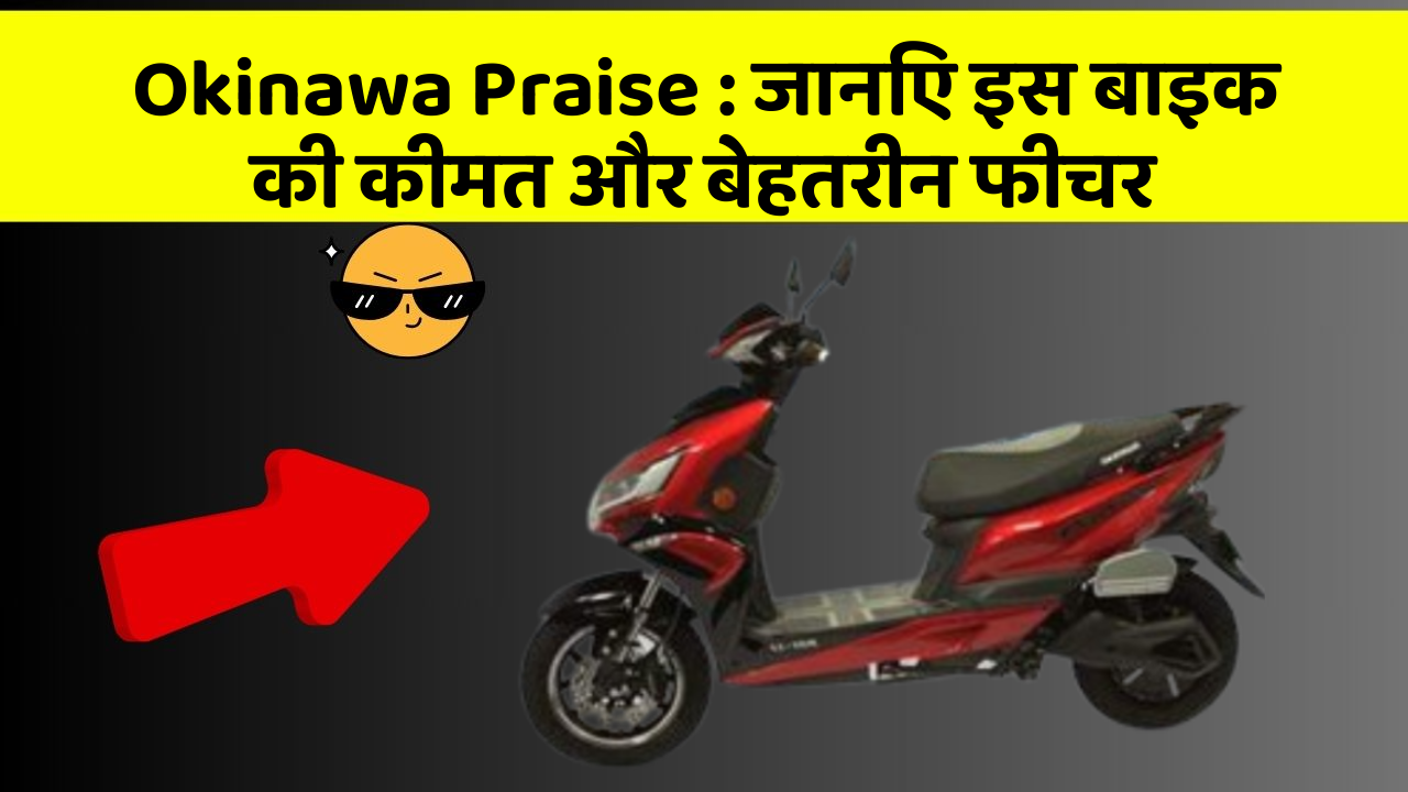 Okinawa Praise : जानिए इस बाइक की कीमत और बेहतरीन फीचर