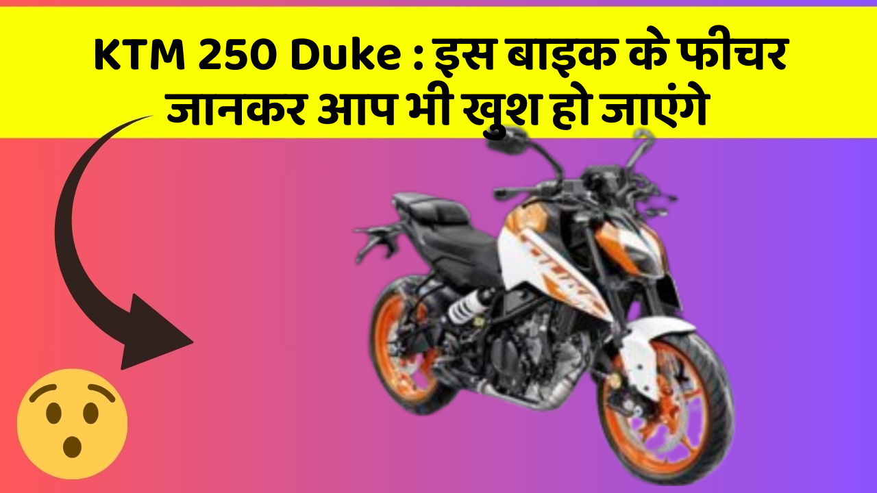 KTM 250 Duke: इस बाइक के फीचर जानकर आप भी खुश हो जाएंगे