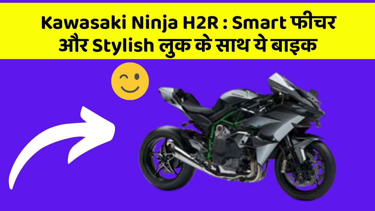 Kawasaki Ninja H2R : Smart फीचर और Stylish लुक के साथ ये बाइक