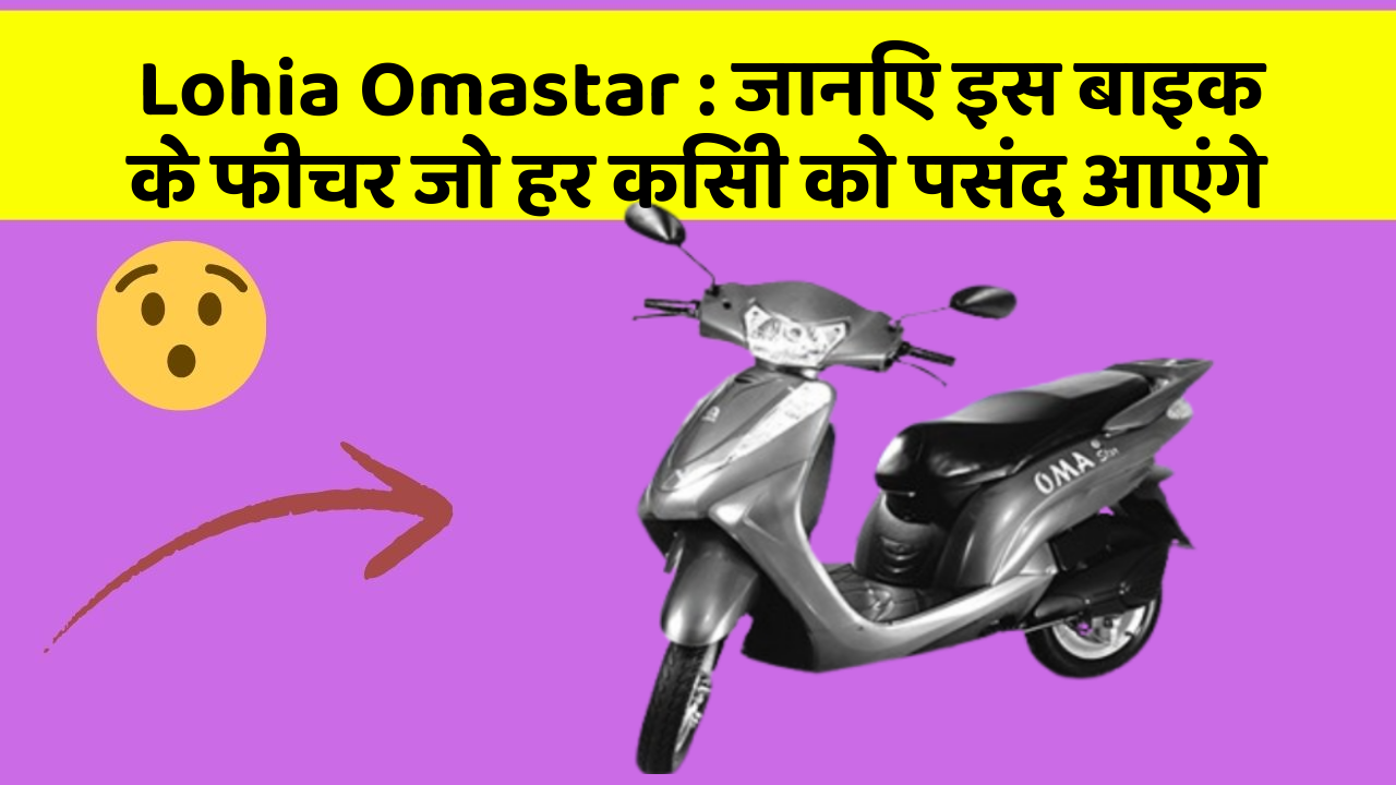 Lohia Omastar: जानिए इस बाइक के फीचर जो हर किसी को पसंद आएंगे