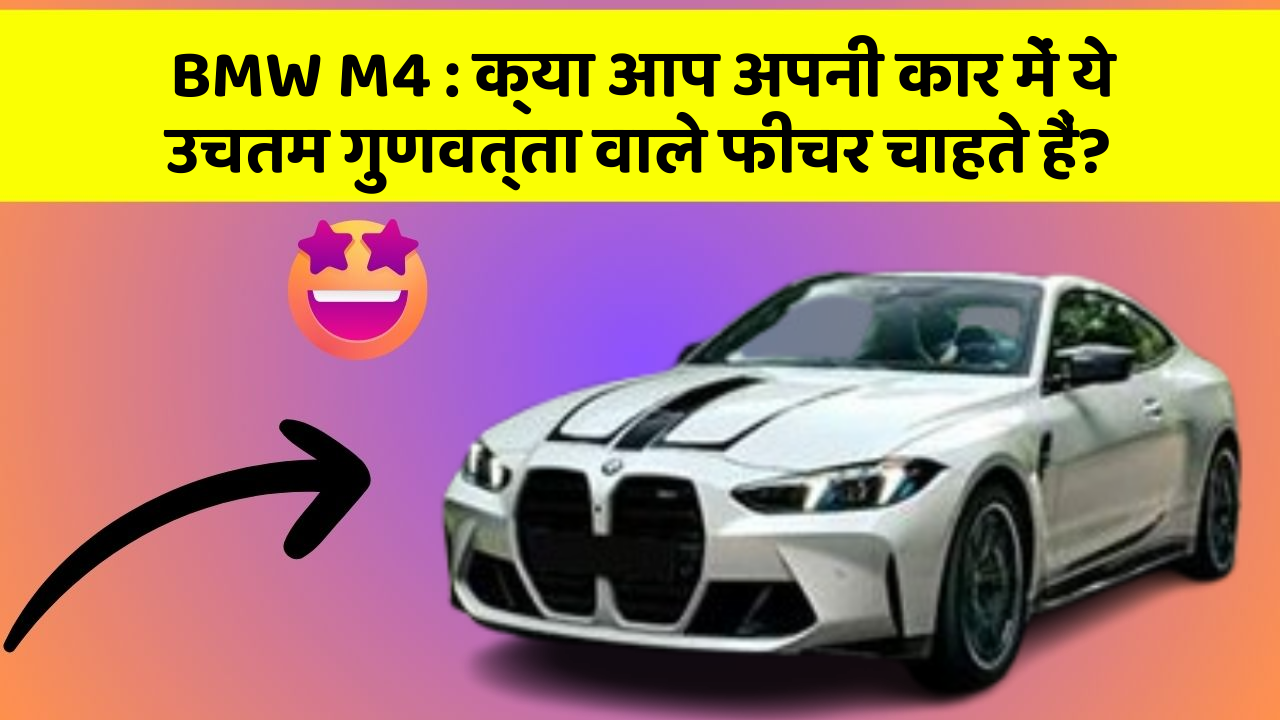 BMW M4 : क्या आप अपनी कार में ये उचतम गुणवत्ता वाले फीचर चाहते हैं?