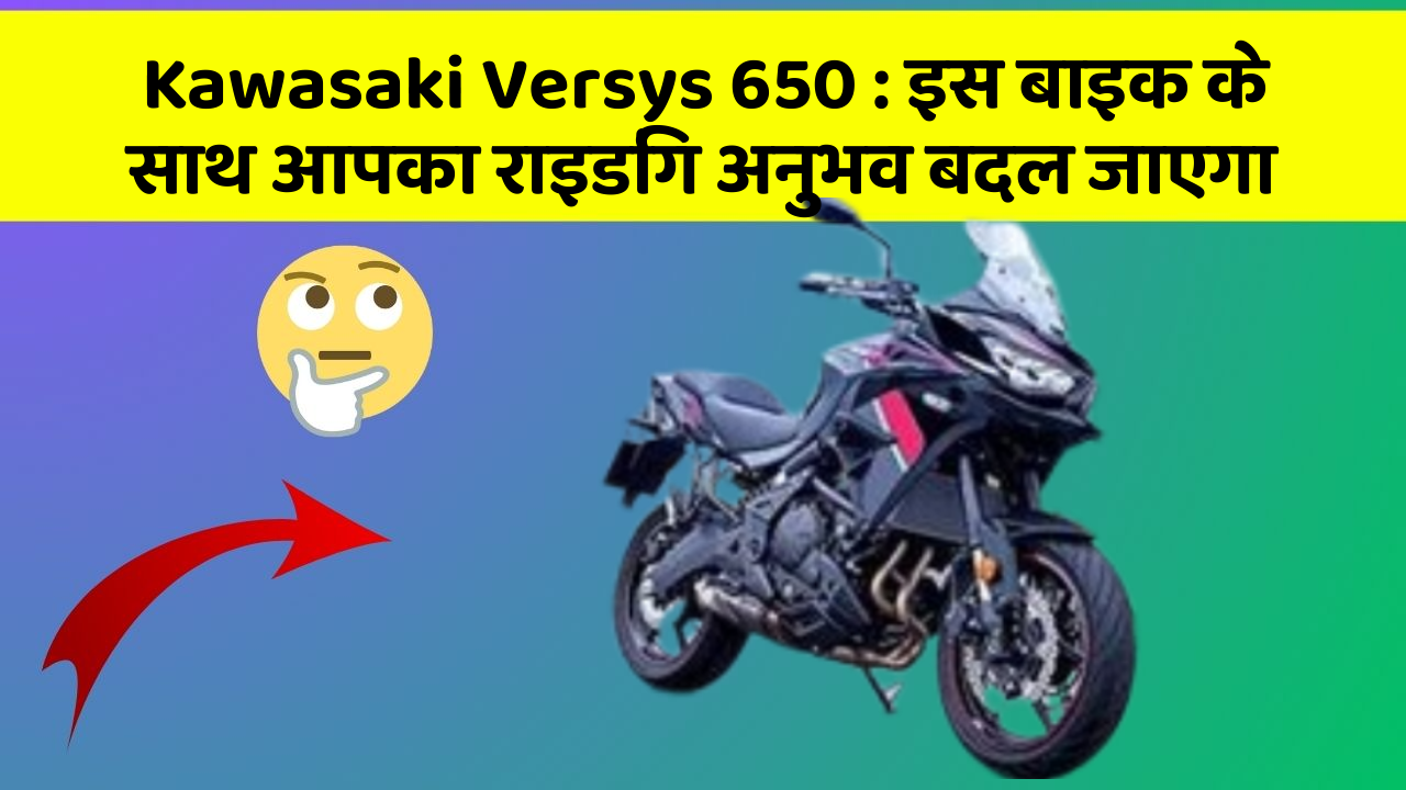 Kawasaki Versys 650 : इस बाइक के साथ आपका राइडिंग अनुभव बदल जाएगा