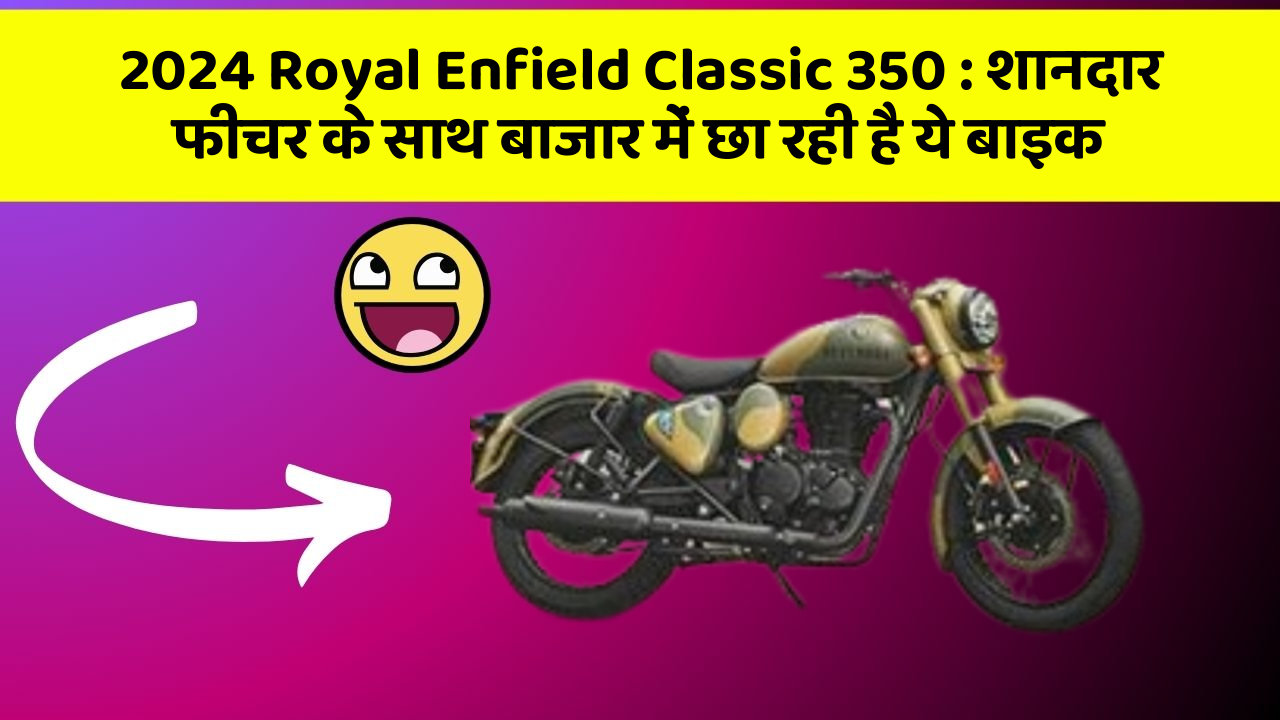 2024 Royal Enfield Classic 350 : शानदार फीचर के साथ बाजार में छा रही है ये बाइक