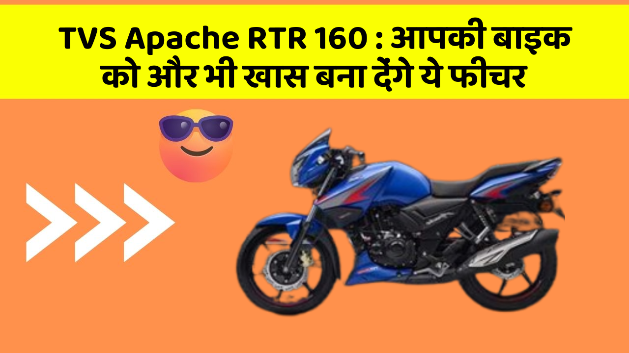 TVS Apache RTR 160 : आपकी बाइक को और भी खास बना देंगे ये फीचर