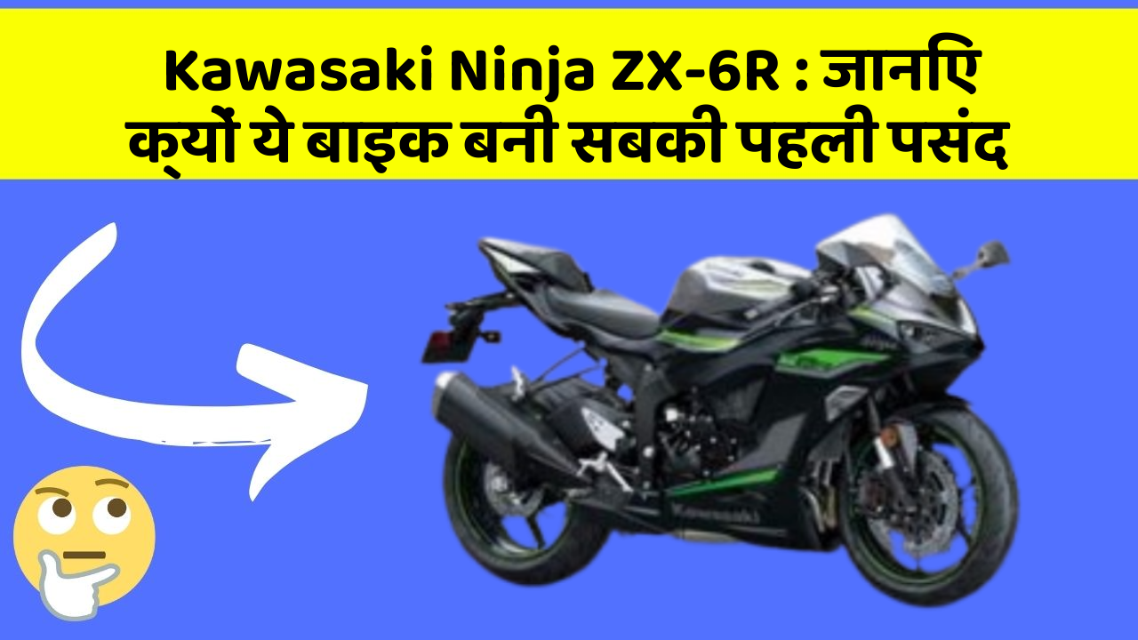 Kawasaki Ninja ZX-6R:जानिए क्यों ये बाइक बनी सबकी पहली पसंद