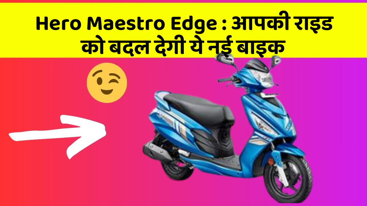 Hero Maestro Edge : आपकी राइड को बदल देगी ये नई बाइक