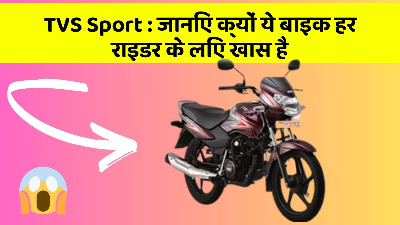 TVS Sport : जानिए क्यों ये बाइक हर राइडर के लिए खास है