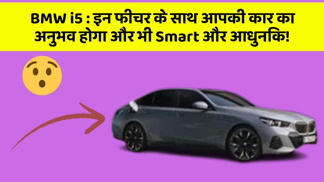 BMW i5: इन फीचर के साथ आपकी कार का अनुभव होगा और भी Smart और आधुनिक!