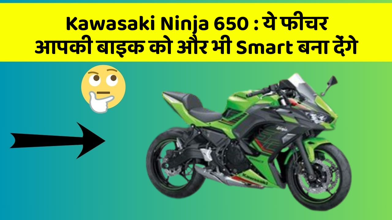 Kawasaki Ninja 650: ये फीचर आपकी बाइक को और भी Smart बना देंगे