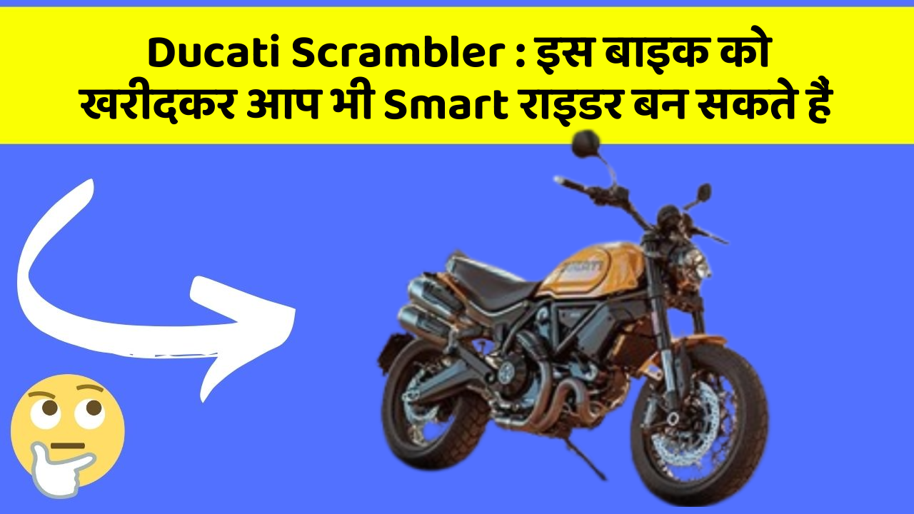 Ducati Scrambler : इस बाइक को खरीदकर आप भी Smart राइडर बन सकते हैं