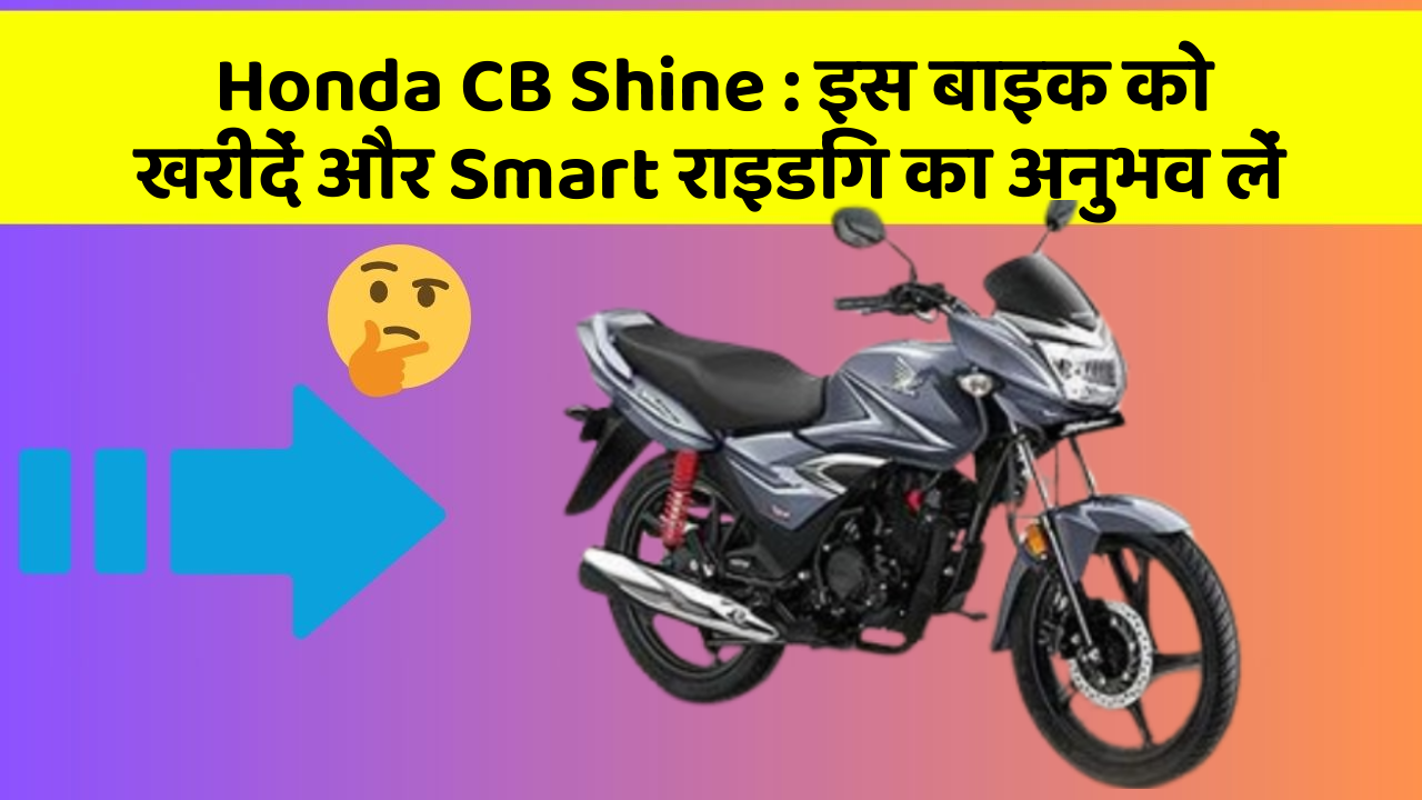 Honda CB Shine : इस बाइक को खरीदें और Smart राइडिंग का अनुभव लें