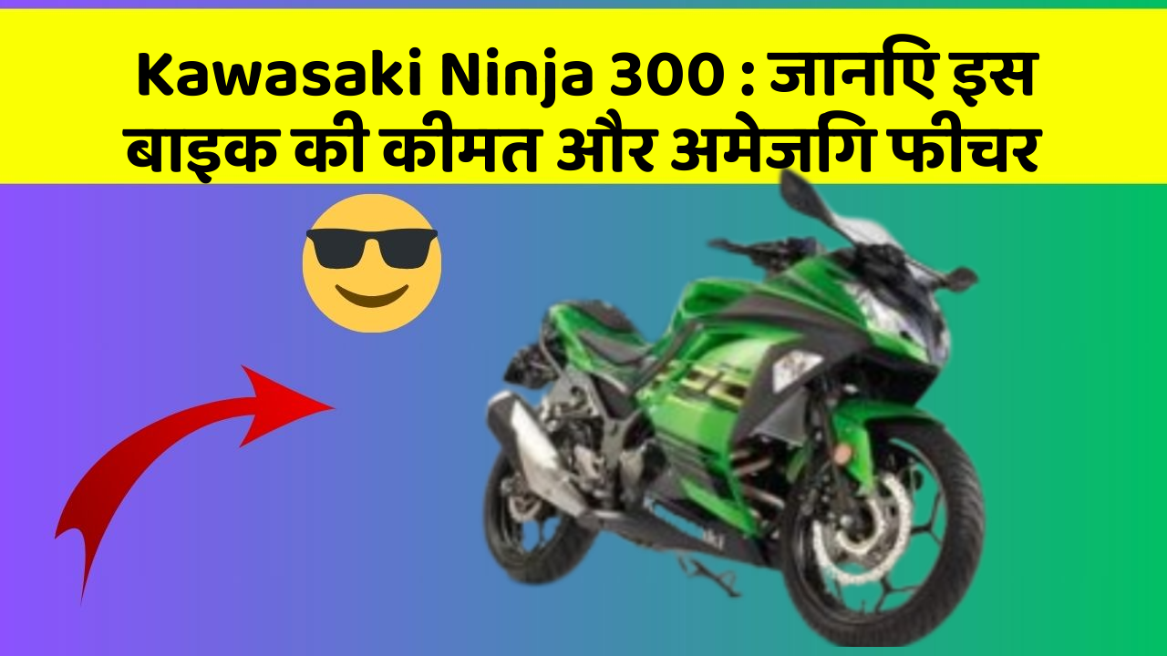 Kawasaki Ninja 300 : जानिए इस बाइक की कीमत और अमेजिंग फीचर