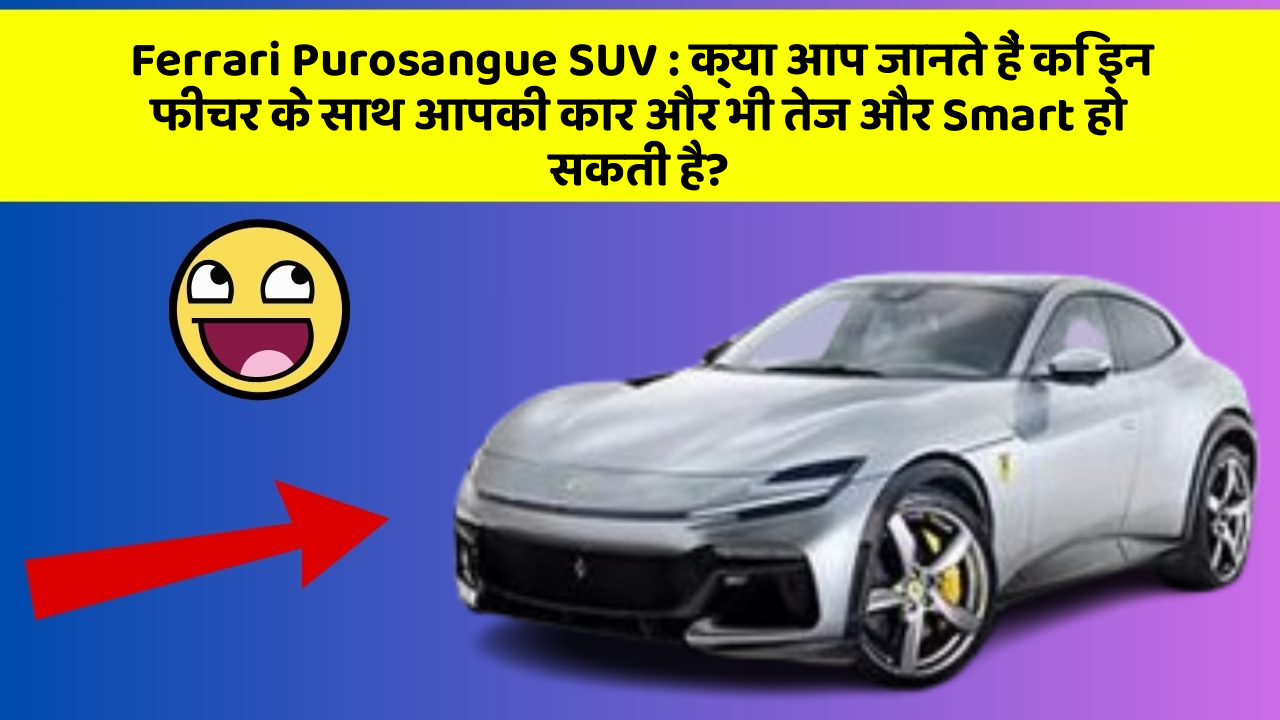 Ferrari Purosangue SUV : क्या आप जानते हैं कि इन फीचर के साथ आपकी कार और भी तेज और Smart हो सकती है?