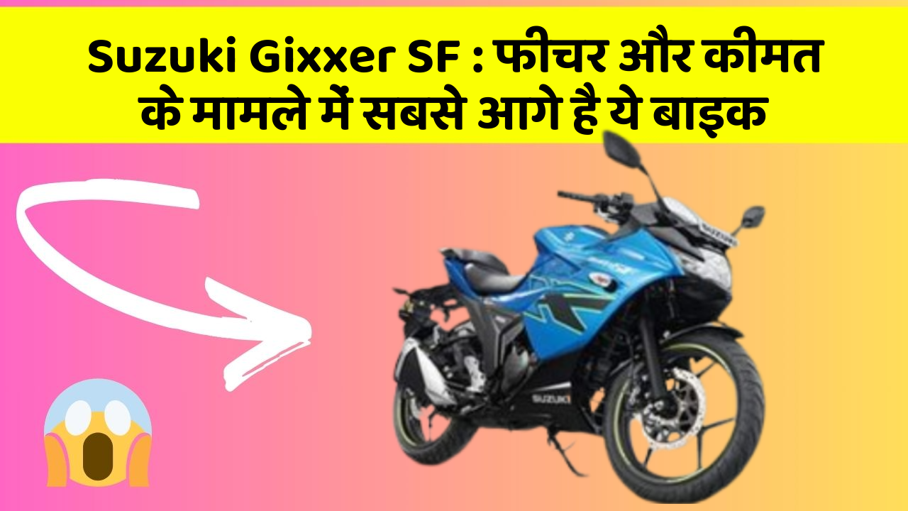 Suzuki Gixxer SF : फीचर और कीमत के मामले में सबसे आगे है ये बाइक