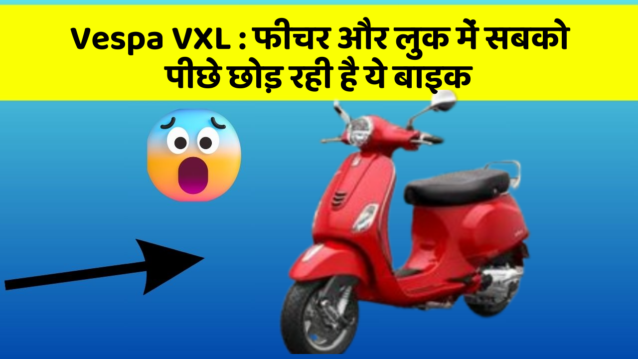 Vespa VXL : फीचर और लुक में सबको पीछे छोड़ रही है ये बाइक